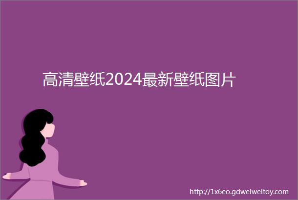 高清壁纸2024最新壁纸图片