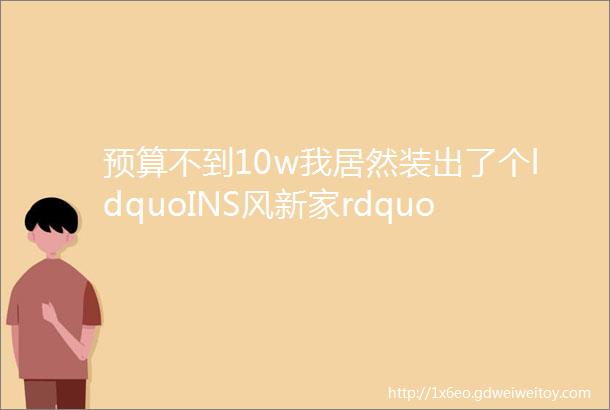 预算不到10w我居然装出了个ldquoINS风新家rdquo